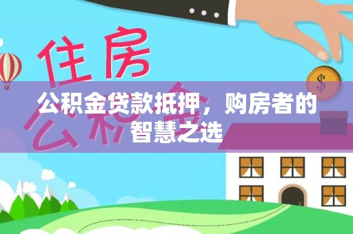 边坝公积金贷款抵押，购房者的智慧之选
