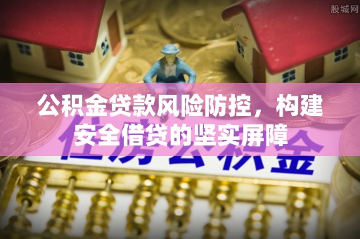 边坝公积金贷款风险防控，构建安全借贷的坚实屏障