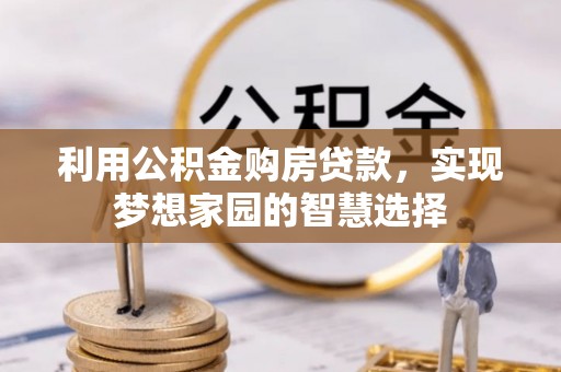 边坝利用公积金购房贷款，实现梦想家园的智慧选择