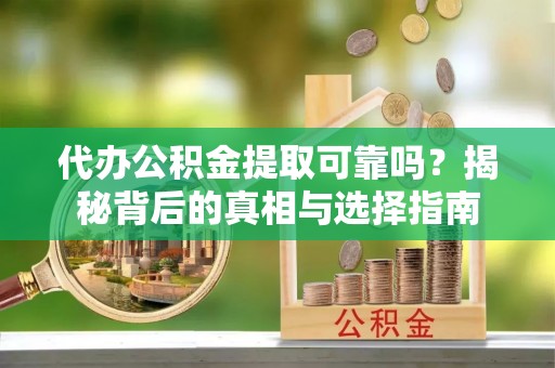 边坝代办公积金提取可靠吗？揭秘背后的真相与选择指南