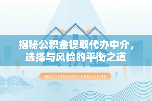 边坝揭秘公积金提取代办中介，选择与风险的平衡之道