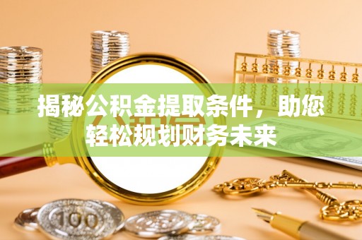 边坝揭秘公积金提取条件，助您轻松规划财务未来