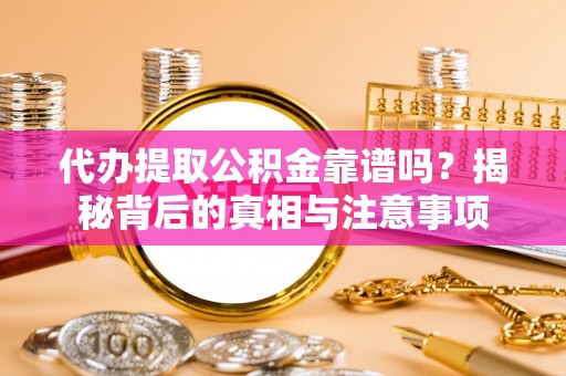 边坝代办提取公积金靠谱吗？揭秘背后的真相与注意事项