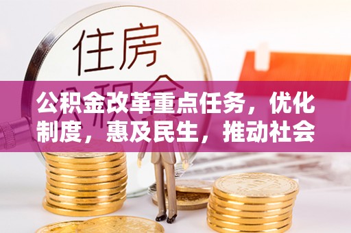 边坝公积金改革重点任务，优化制度，惠及民生，推动社会公平发展