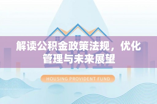 边坝解读公积金政策法规，优化管理与未来展望