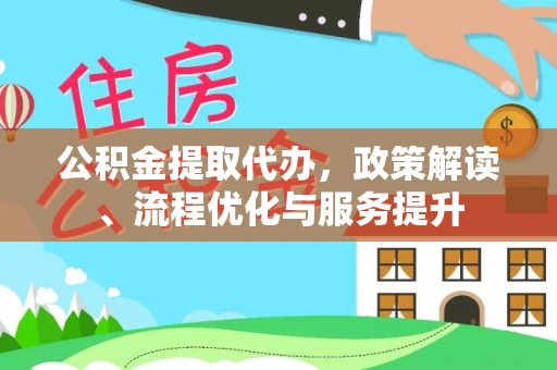 边坝公积金提取代办，政策解读、流程优化与服务提升