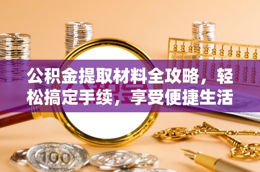 边坝公积金提取材料全攻略，轻松搞定手续，享受便捷生活
