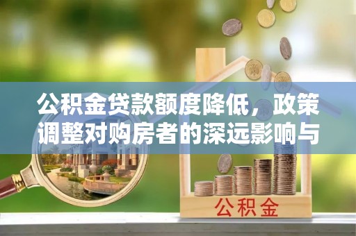 边坝公积金贷款额度降低，政策调整对购房者的深远影响与应对策略