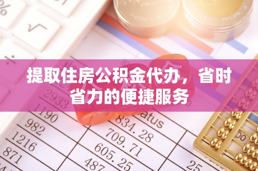 边坝提取住房公积金代办，省时省力的便捷服务