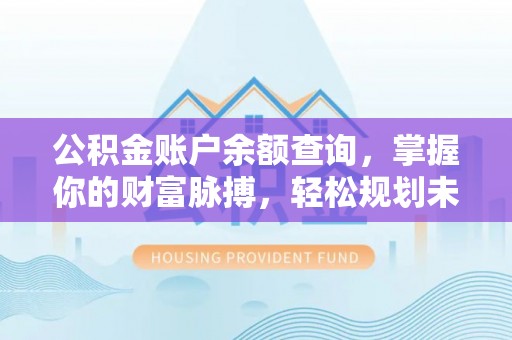 边坝公积金账户余额查询，掌握你的财富脉搏，轻松规划未来