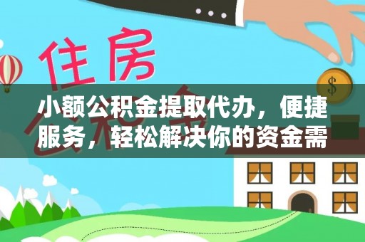边坝小额公积金提取代办，便捷服务，轻松解决你的资金需求