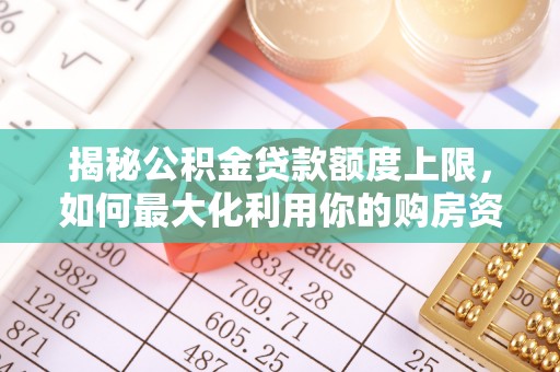边坝揭秘公积金贷款额度上限，如何最大化利用你的购房资金