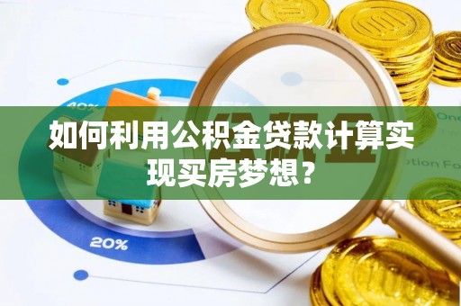 边坝如何利用公积金贷款计算实现买房梦想？
