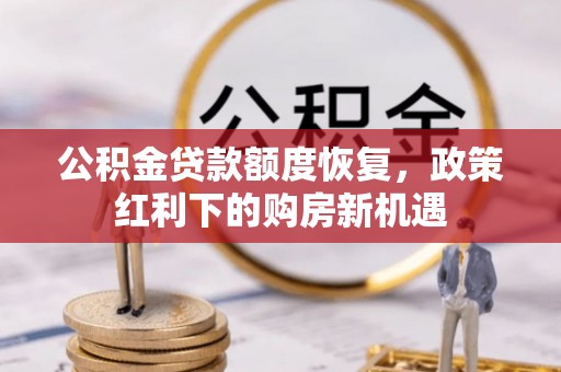 边坝公积金贷款额度恢复，政策红利下的购房新机遇