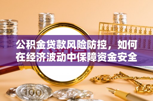 边坝公积金贷款风险防控，如何在经济波动中保障资金安全