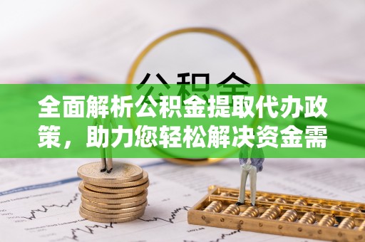 边坝全面解析公积金提取代办政策，助力您轻松解决资金需求