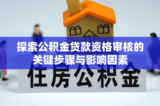 边坝探索公积金贷款资格审核的关键步骤与影响因素