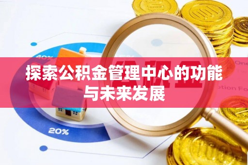 边坝探索公积金管理中心的功能与未来发展