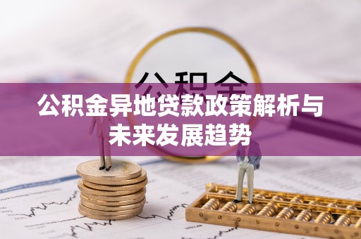 边坝公积金异地贷款政策解析与未来发展趋势