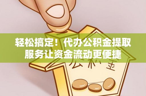 边坝轻松搞定！代办公积金提取服务让资金流动更便捷
