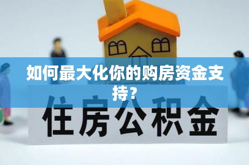 边坝如何最大化你的购房资金支持？