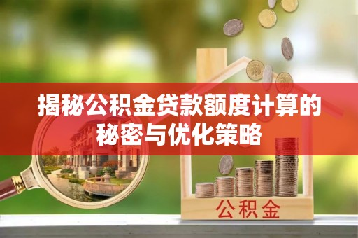 边坝揭秘公积金贷款额度计算的秘密与优化策略