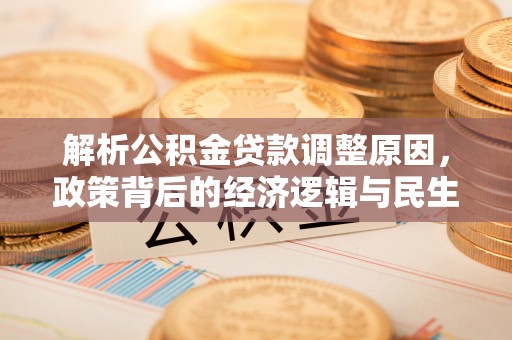 边坝解析公积金贷款调整原因，政策背后的经济逻辑与民生影响
