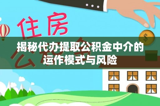 边坝揭秘代办提取公积金中介的运作模式与风险
