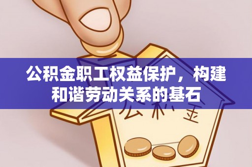 边坝公积金职工权益保护，构建和谐劳动关系的基石