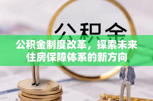 边坝公积金制度改革，探索未来住房保障体系的新方向