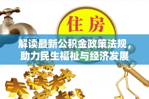 边坝解读最新公积金政策法规，助力民生福祉与经济发展
