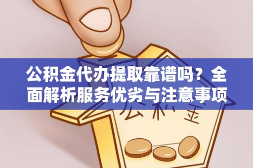 边坝公积金代办提取靠谱吗？全面解析服务优劣与注意事项