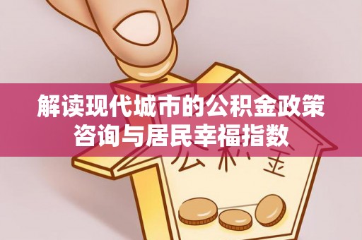 边坝解读现代城市的公积金政策咨询与居民幸福指数