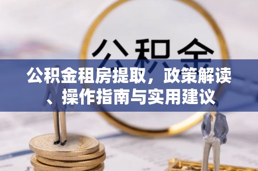 边坝公积金租房提取，政策解读、操作指南与实用建议