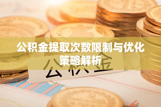 边坝公积金提取次数限制与优化策略解析