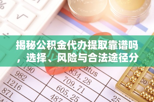 边坝揭秘公积金代办提取靠谱吗，选择、风险与合法途径分析