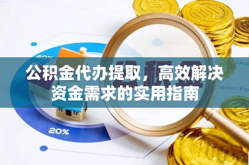 边坝公积金代办提取，高效解决资金需求的实用指南