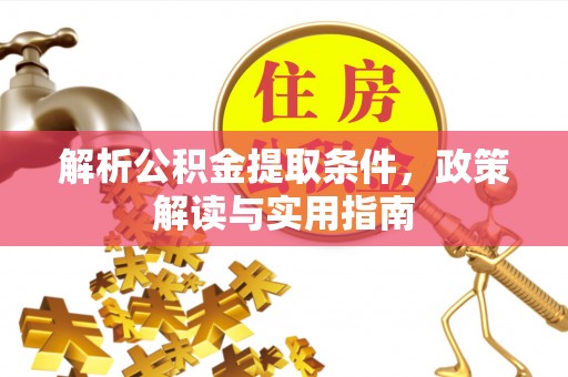 边坝解析公积金提取条件，政策解读与实用指南