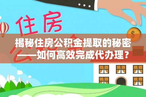 边坝揭秘住房公积金提取的秘密——如何高效完成代办理？
