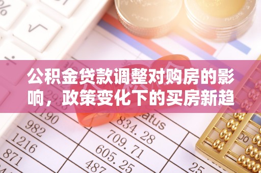 边坝公积金贷款调整对购房的影响，政策变化下的买房新趋势