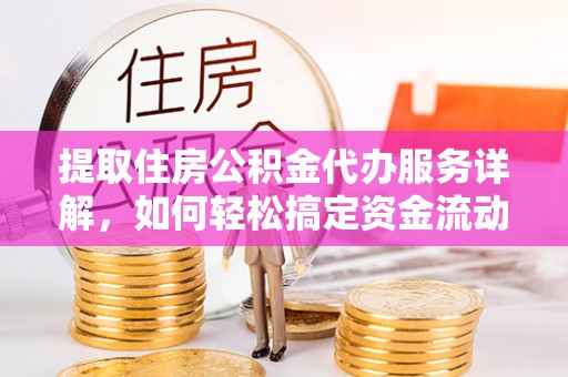 边坝提取住房公积金代办服务详解，如何轻松搞定资金流动