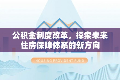 边坝公积金制度改革，探索未来住房保障体系的新方向