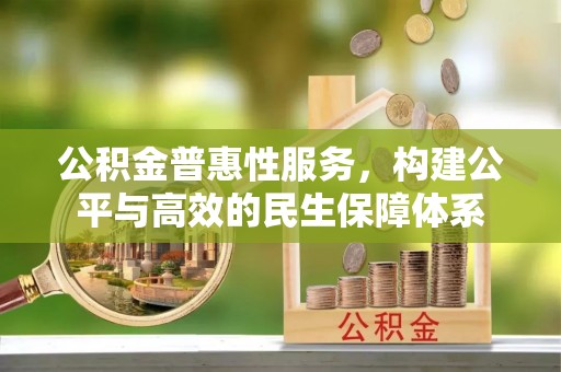 边坝公积金普惠性服务，构建公平与高效的民生保障体系