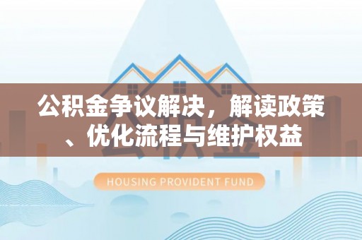 边坝公积金争议解决，解读政策、优化流程与维护权益