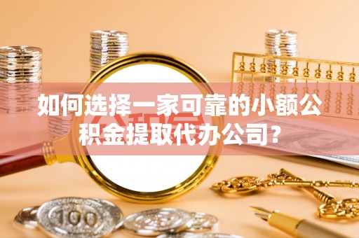 边坝如何选择一家可靠的小额公积金提取代办公司？