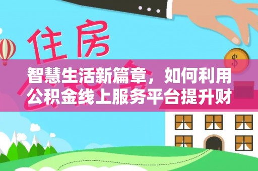 边坝智慧生活新篇章，如何利用公积金线上服务平台提升财务管理效率