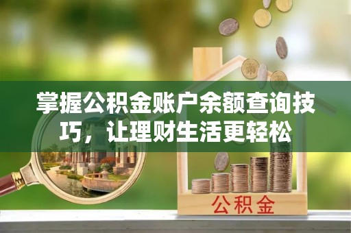 边坝掌握公积金账户余额查询技巧，让理财生活更轻松