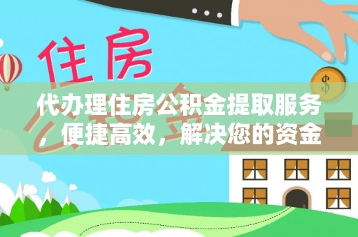边坝代办理住房公积金提取服务，便捷高效，解决您的资金需求