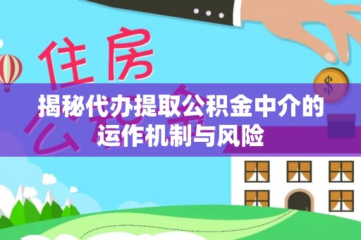 边坝揭秘代办提取公积金中介的运作机制与风险