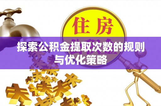 边坝探索公积金提取次数的规则与优化策略